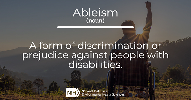 A form of discrimination or prejudice against people with disabilities. (Environmental Factor)