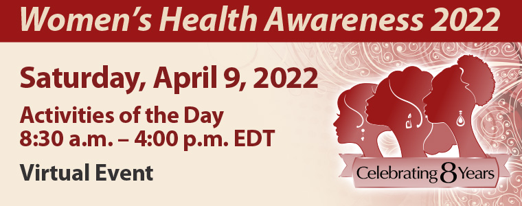 8th Annual Women’s Health Awareness Saturday, April 9, 2022 Activities of the Day 8:30 a.m. – 4:00 p.m. Virtual Event
