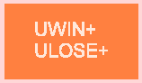U W I N + AND U L O S E +